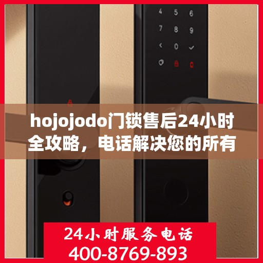 hojojodo门锁售后24小时全攻略，电话解决您的所有问题