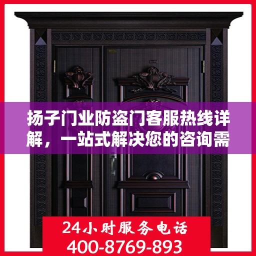 扬子门业防盗门客服热线详解，一站式解决您的咨询需求