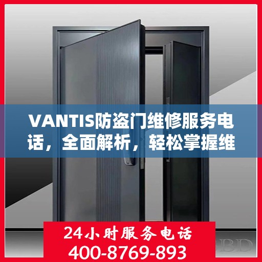 VANTIS防盗门维修服务电话，全面解析，轻松掌握维修信息