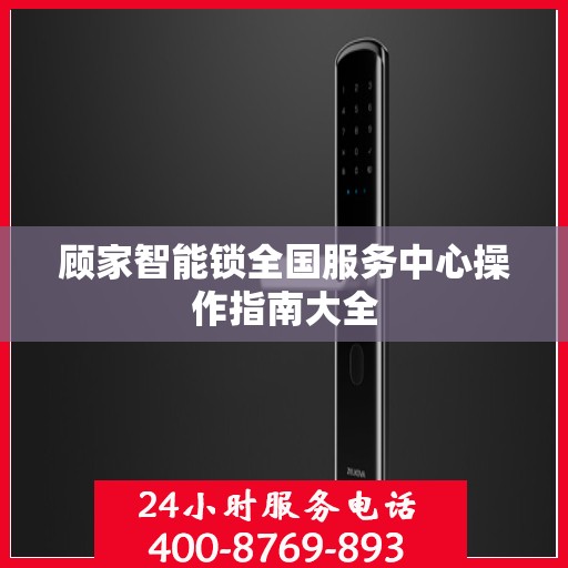 顾家智能锁全国服务中心操作指南大全