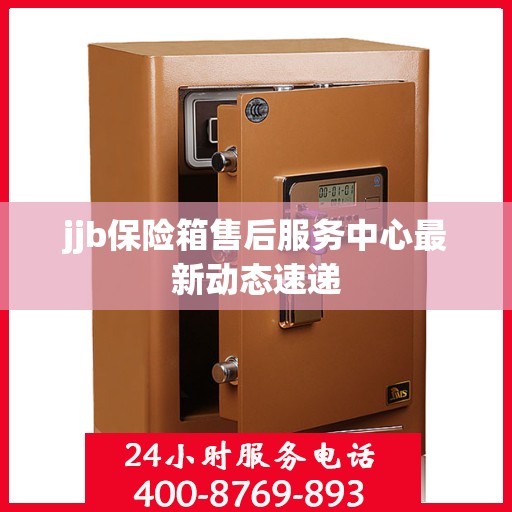 jjb保险箱售后服务中心最新动态速递