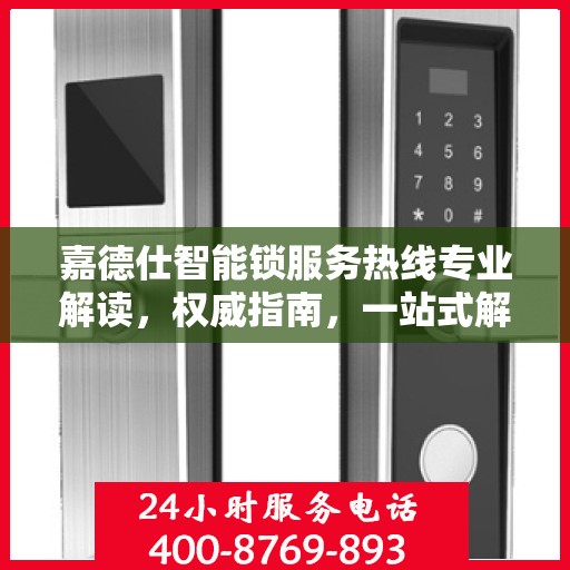 嘉德仕智能锁服务热线专业解读，权威指南，一站式解决您的疑问和需求