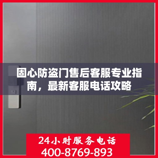 固心防盗门售后客服专业指南，最新客服电话攻略