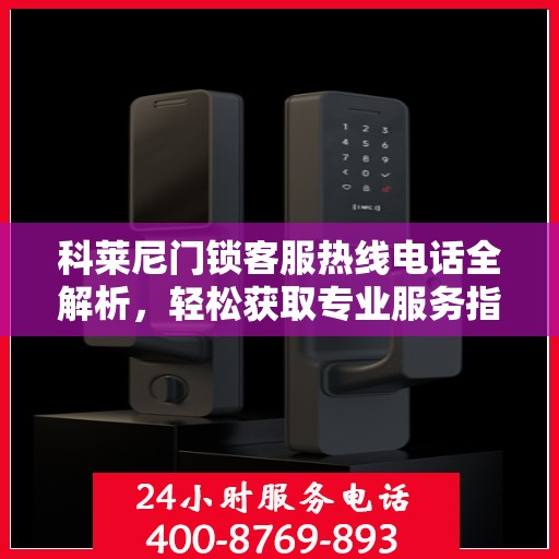 科莱尼门锁客服热线电话全解析，轻松获取专业服务指南