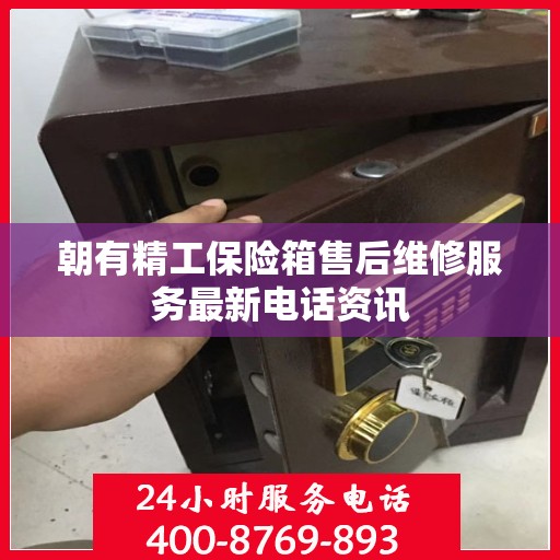 朝有精工保险箱售后维修服务最新电话资讯