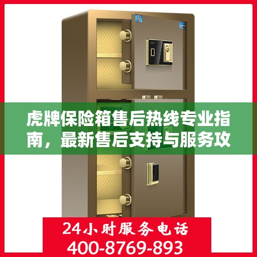 虎牌保险箱售后热线专业指南，最新售后支持与服务攻略