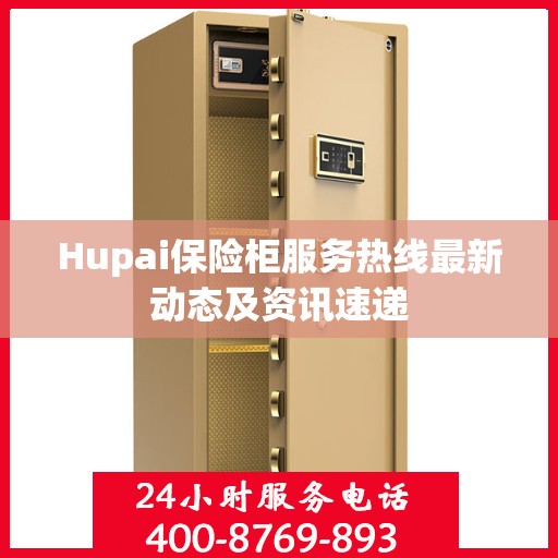 Hupai保险柜服务热线最新动态及资讯速递