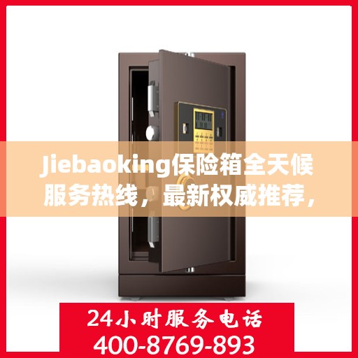 Jiebaoking保险箱全天候服务热线，最新权威推荐，保障您的安全需求
