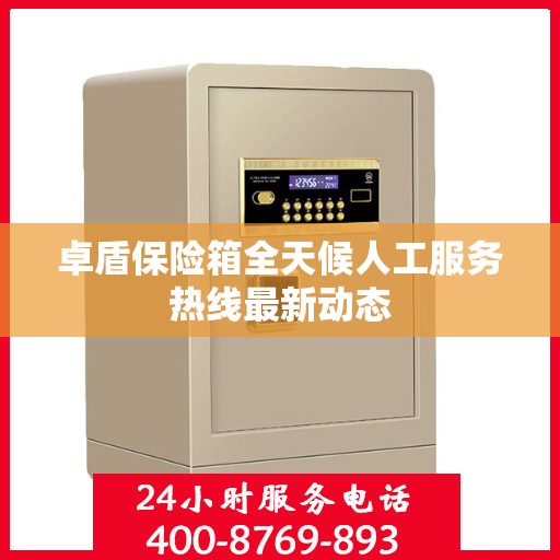 卓盾保险箱全天候人工服务热线最新动态