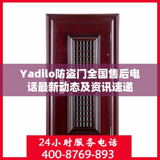 Yadilo防盗门全国售后电话最新动态及资讯速递