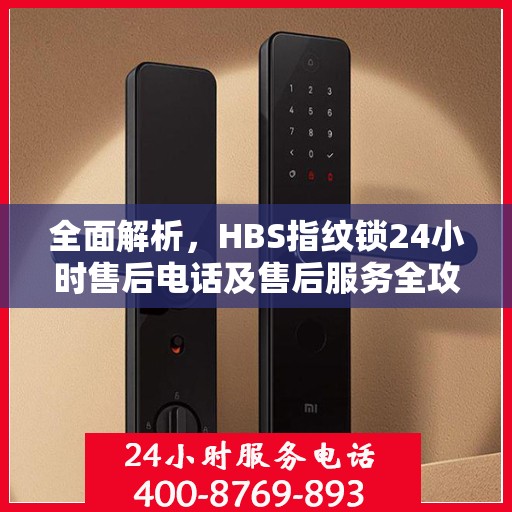 全面解析，HBS指纹锁24小时售后电话及售后服务全攻略