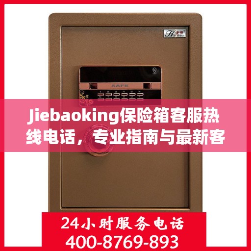 Jiebaoking保险箱客服热线电话，专业指南与最新客服支持攻略