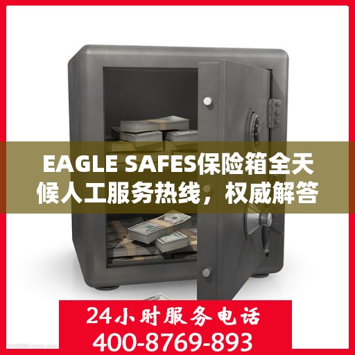 EAGLE SAFES保险箱全天候人工服务热线，权威解答，保障您的安全需求