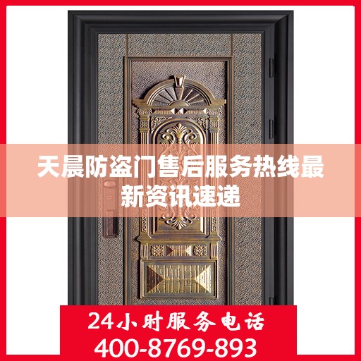 天晨防盗门售后服务热线最新资讯速递