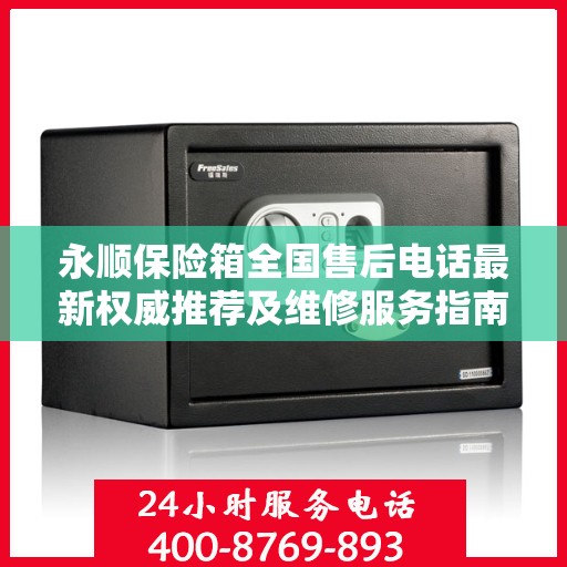 永顺保险箱全国售后电话最新权威推荐及维修服务指南