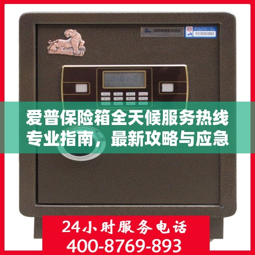 爱普保险箱全天候服务热线专业指南，最新攻略与应急支持