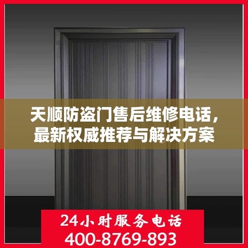 天顺防盗门售后维修电话，最新权威推荐与解决方案