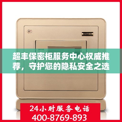 超丰保密柜服务中心权威推荐，守护您的隐私安全之选