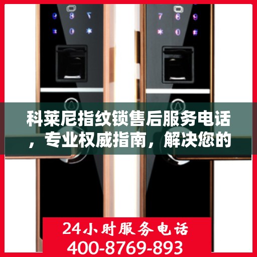 科莱尼指纹锁售后服务电话，专业权威指南，解决您的锁事无忧！