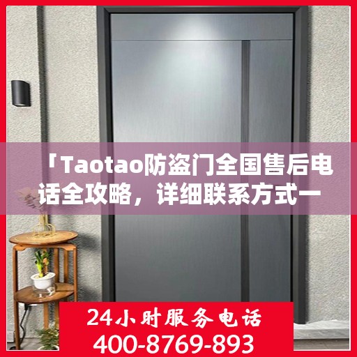 「Taotao防盗门全国售后电话全攻略，详细联系方式一网打尽」