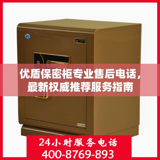 优盾保密柜专业售后电话，最新权威推荐服务指南