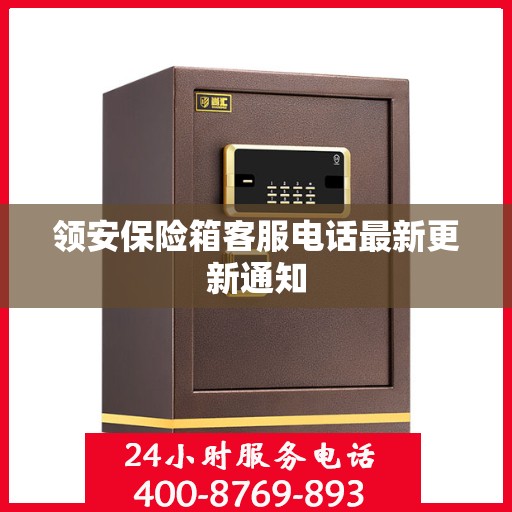 领安保险箱客服电话最新更新通知