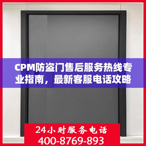 CPM防盗门售后服务热线专业指南，最新客服电话攻略
