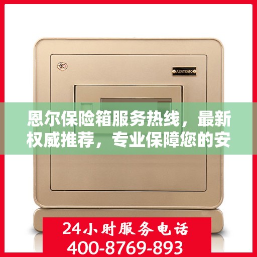恩尔保险箱服务热线，最新权威推荐，专业保障您的安全需求
