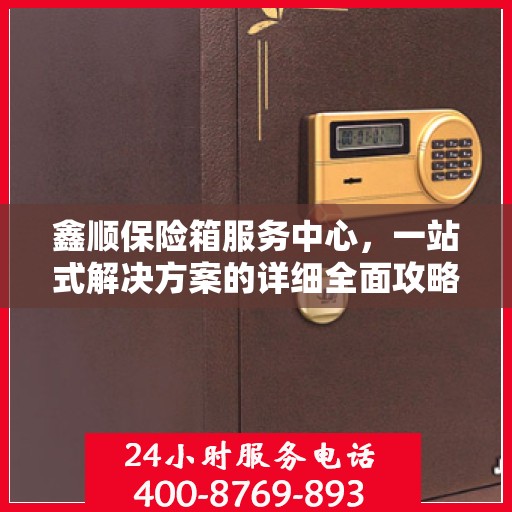 鑫顺保险箱服务中心，一站式解决方案的详细全面攻略
