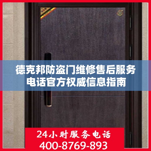 德克邦防盗门维修售后服务电话官方权威信息指南