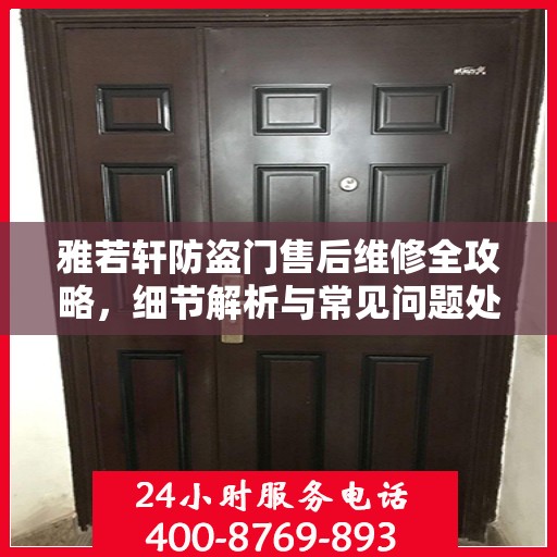 雅若轩防盗门售后维修全攻略，细节解析与常见问题处理指南