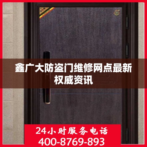 鑫广大防盗门维修网点最新权威资讯