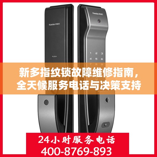 新多指纹锁故障维修指南，全天候服务电话与决策支持