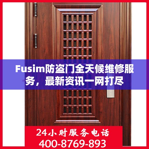 Fusim防盗门全天候维修服务，最新资讯一网打尽