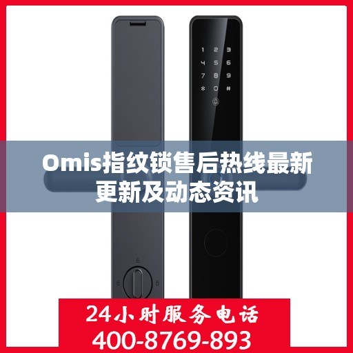 Omis指纹锁售后热线最新更新及动态资讯