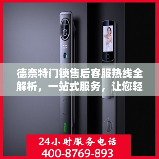 德奈特门锁售后客服热线全解析，一站式服务，让您轻松解决所有问题！