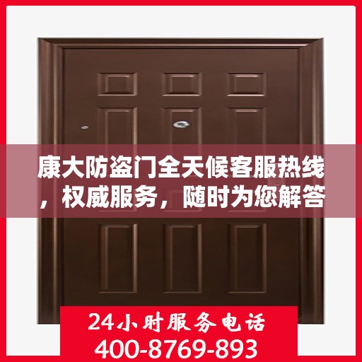 康大防盗门全天候客服热线，权威服务，随时为您解答