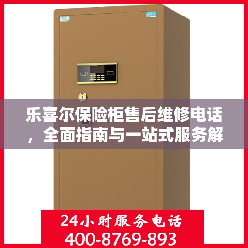 乐喜尔保险柜售后维修电话，全面指南与一站式服务解读