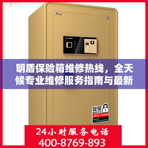 明盾保险箱维修热线，全天候专业维修服务指南与最新攻略
