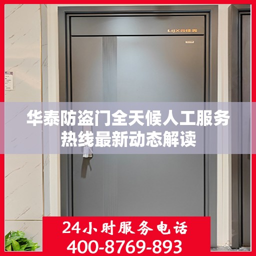 华泰防盗门全天候人工服务热线最新动态解读