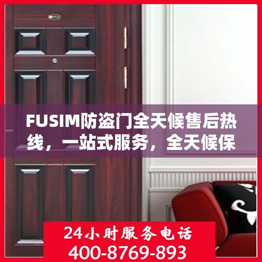 FUSIM防盗门全天候售后热线，一站式服务，全天候保障