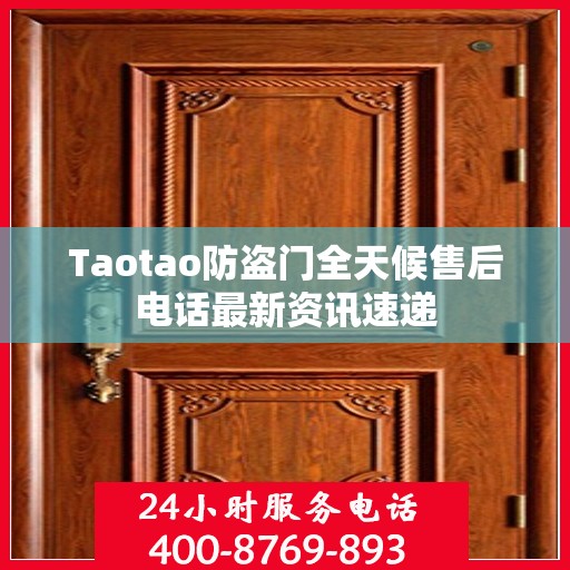 Taotao防盗门全天候售后电话最新资讯速递