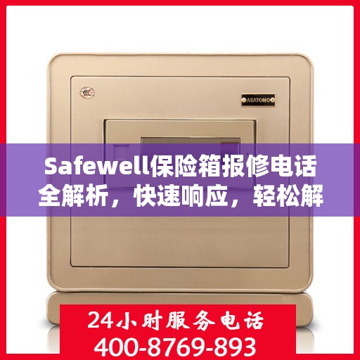 Safewell保险箱报修电话全解析，快速响应，轻松解决故障问题