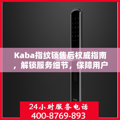 Kaba指纹锁售后权威指南，解锁服务细节，保障用户权益