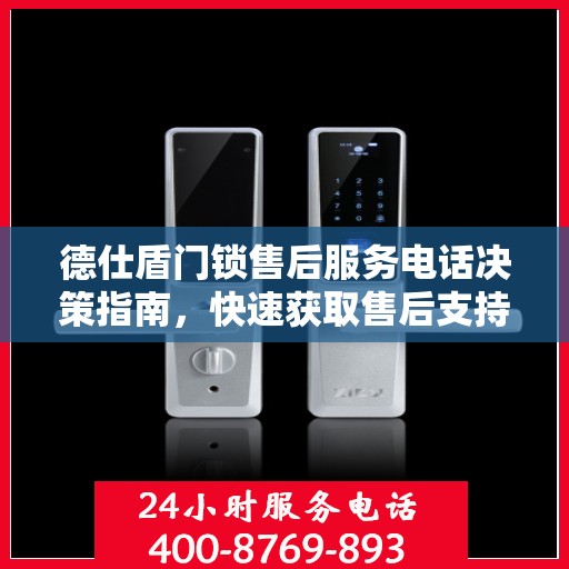 德仕盾门锁售后服务电话决策指南，快速获取售后支持联系方式