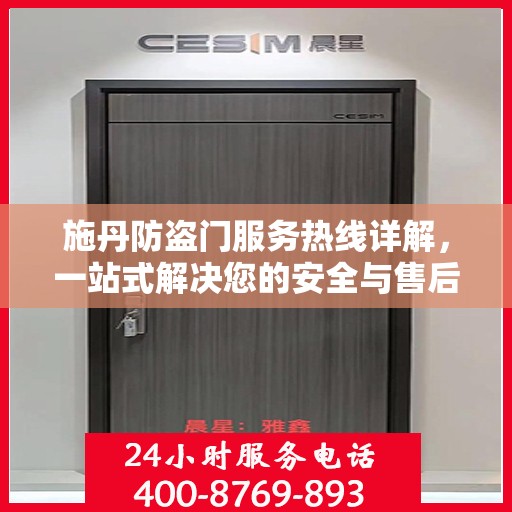 施丹防盗门服务热线详解，一站式解决您的安全与售后问题