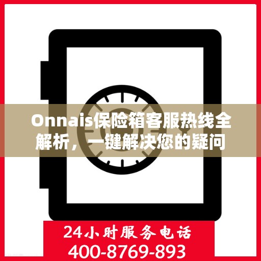 Onnais保险箱客服热线全解析，一键解决您的疑问