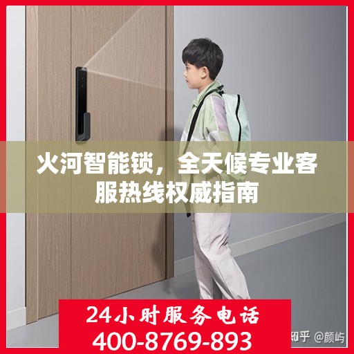 火河智能锁，全天候专业客服热线权威指南