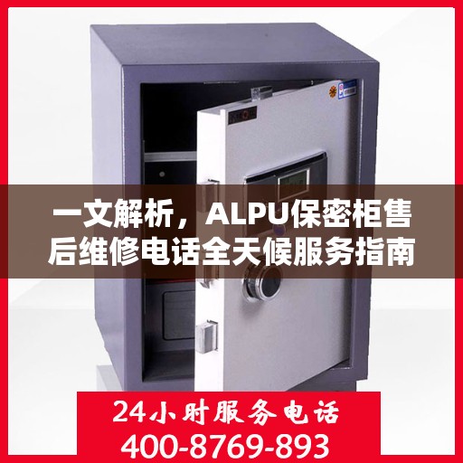 一文解析，ALPU保密柜售后维修电话全天候服务指南