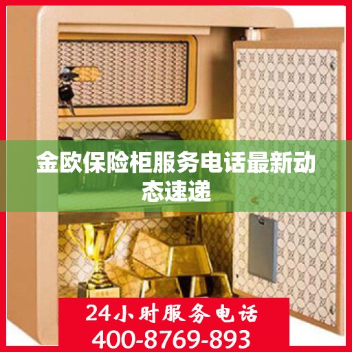 金欧保险柜服务电话最新动态速递